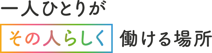 一人ひとりがその人らしく働ける場所