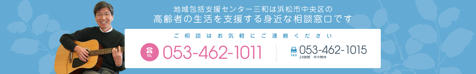 地域包括支援センター三和は浜松市中央区の高齢者の生活を支援する身近な相談窓口です ご相談はお気軽にご連絡ください 電話番号053-462-1011 営業時間／月曜～金曜8:30～17:30（※12/31～1/3を除く） FAX053-462-1015 24時間年中無休